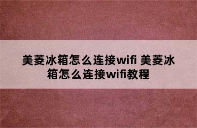 美菱冰箱怎么连接wifi 美菱冰箱怎么连接wifi教程